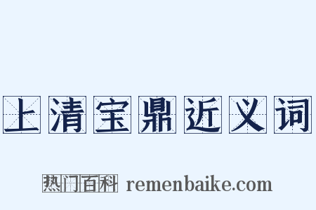 上清宝鼎近义词是什么意思的图片
